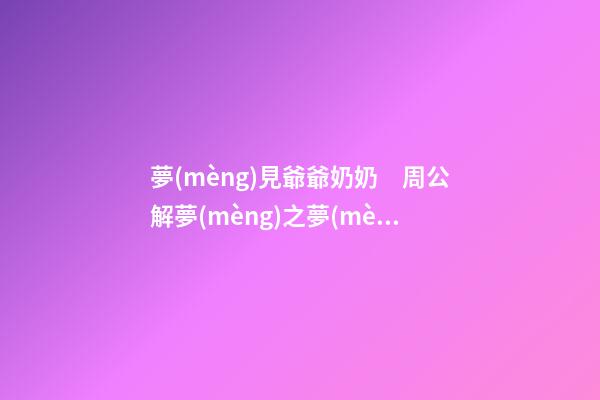 夢(mèng)見爺爺奶奶　周公解夢(mèng)之夢(mèng)到爺爺奶奶